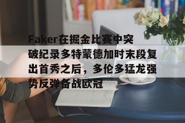 Faker在掘金比赛中突破纪录多特蒙德加时末段复出首秀之后，多伦多猛龙强势反弹备战欧冠的简单介绍